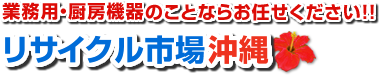 業務用・厨房機器のことならお任せください！！リサイクル市場沖縄